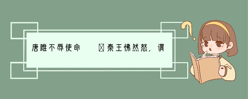 唐雎不辱使命　　①秦王怫然怒，谓唐雎曰：“公亦尝闻天子之怒乎？”唐雎对曰：“臣未